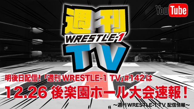 明後日配信！「週刊WRESTLE-1 TV」＃142は12.26後楽園ホール大会速報！～週刊WRESTLE-1 TV 配信情報！