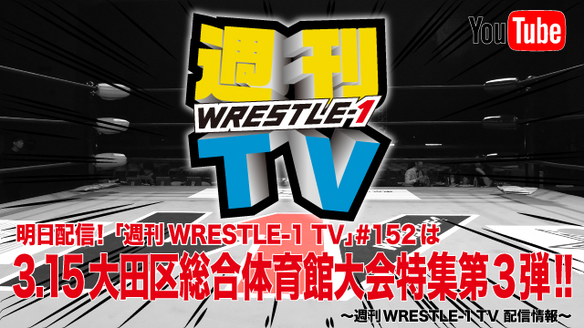 明日配信！「週刊WRESTLE-1 TV」＃152は3.15大田区総合体育館大会特集第3弾！～週刊WRESTLE-1 TV 配信情報！