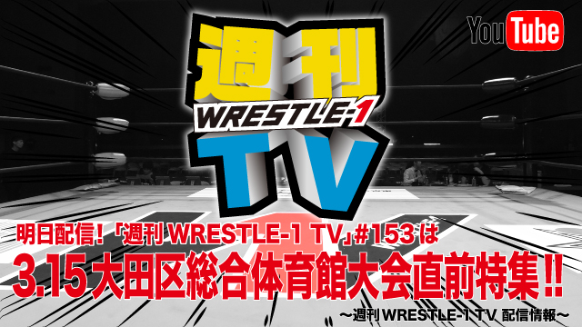 明日配信！「週刊WRESTLE-1 TV」＃153は3.15大田区総合体育館大会直前特集！～週刊WRESTLE-1 TV 配信情報！